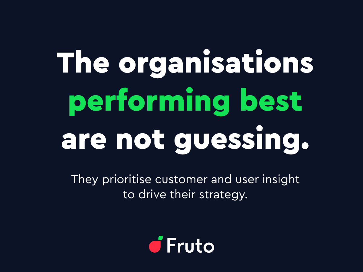 The organisations performing best are not guessing. They prioritise customer and user insight to drive their strategy.
